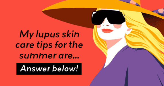 My lupus skin care tips for the summer are...